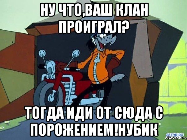 Ну что,ваш клан проиграл? Тогда иди от сюда с порожением!Нубик, Мем  волк с мотоциклом