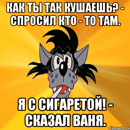 Как ты так кушаешь? - спросил кто - то там. Я с сигаретой! - сказал Ваня., Мем Волк