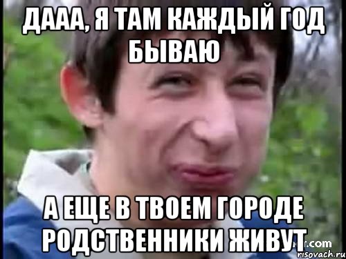 Дааа, я там каждый год бываю А еще в твоем городе родственники живут, Мем Пиздабол (врунишка)