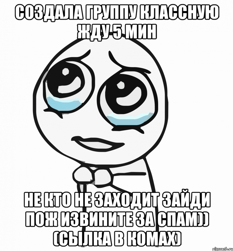 создала группу классную жду 5 мин не кто не заходит зайди пож извините за спам)) (сылка в комах), Мем  ну пожалуйста (please)