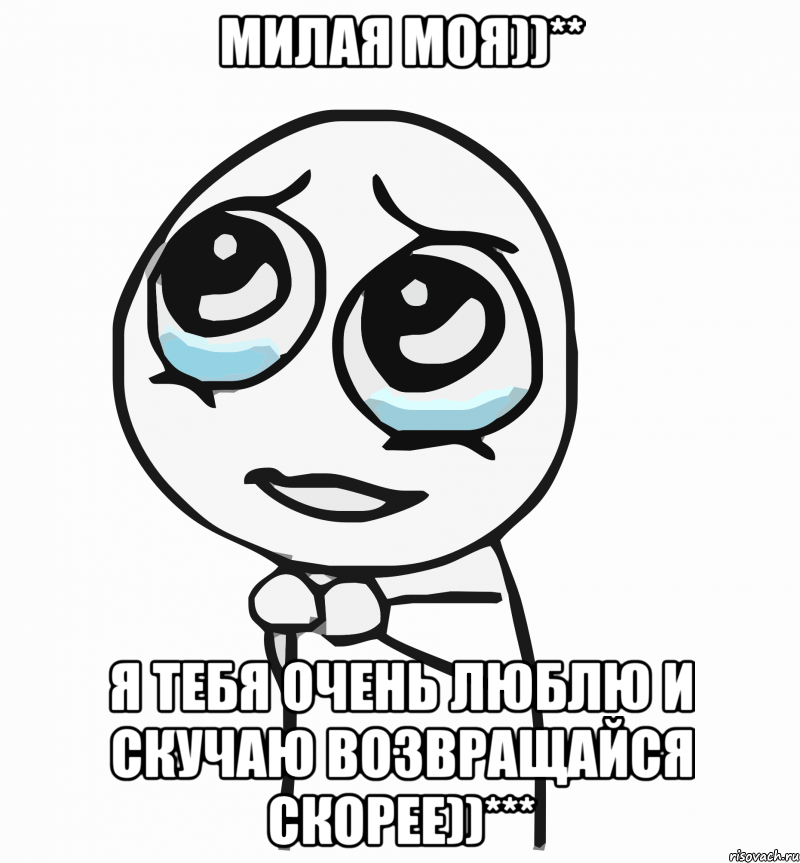 Милая моя))** Я тебя очень люблю и скучаю возвращайся скорее))***, Мем  ну пожалуйста (please)