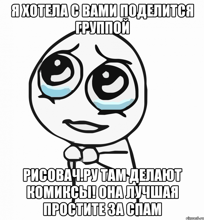 я хотела с вами поделится группой рисовач.ру там делают комиксы! она лучшая простите за спам, Мем  ну пожалуйста (please)