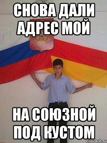 Снова дали адрес мой На союзной под кустом