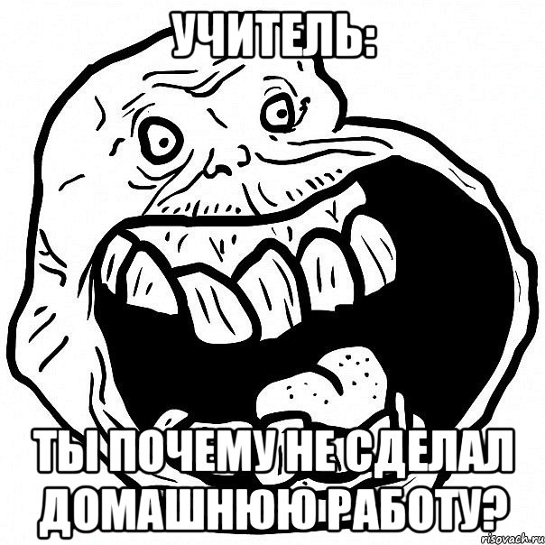 Учитель: Ты почему не сделал домашнюю работу?, Мем всегда один