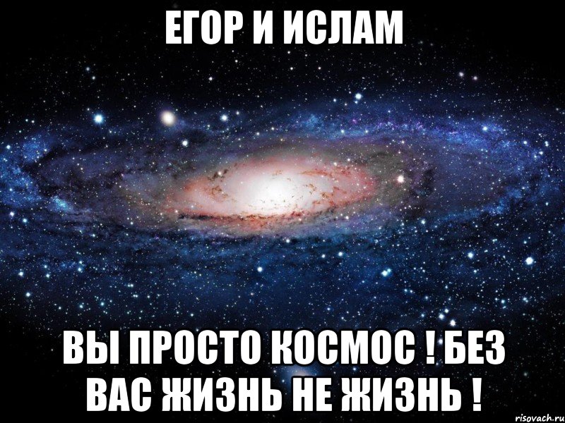 Егор и Ислам Вы просто космос ! Без вас жизнь не жизнь !, Мем Вселенная