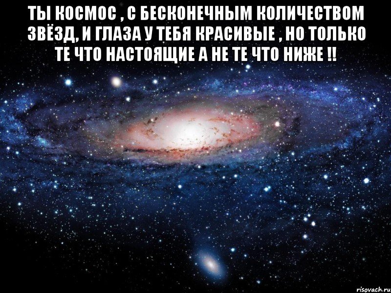 Ты КОСМОС , С бесконечным количеством звёзд, И глаза у тебя красивые , но только те что настоящие а не те что ниже !! , Мем Вселенная