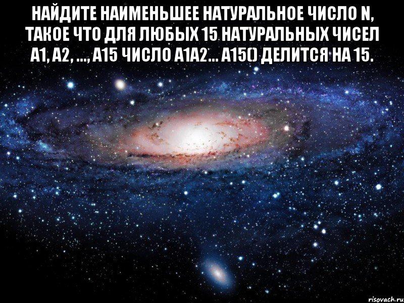 Найдите наименьшее натуральное число n, такое что для любых 15 натуральных чисел a1, a2, ..., a15 число a1a2... a15() делится на 15. , Мем Вселенная