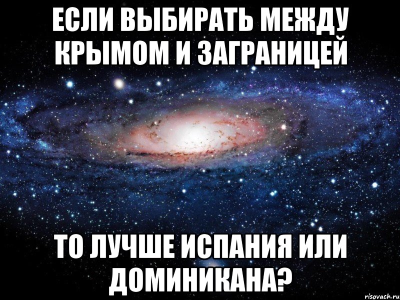 если выбирать между крымом и заграницей то лучше испания или доминикана?, Мем Вселенная