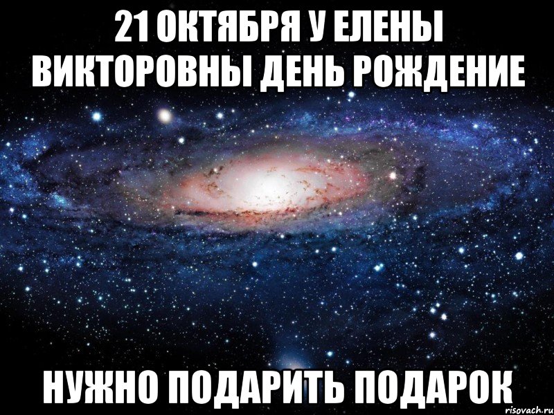 21 октября у елены викторовны день рождение нужно подарить подарок, Мем Вселенная