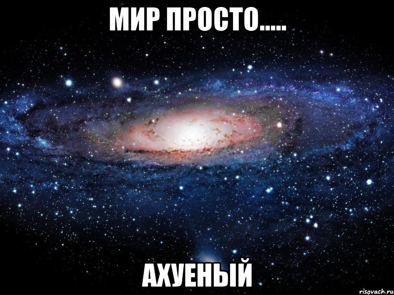 Мир просто..... Ахуеный, Мем Вселенная