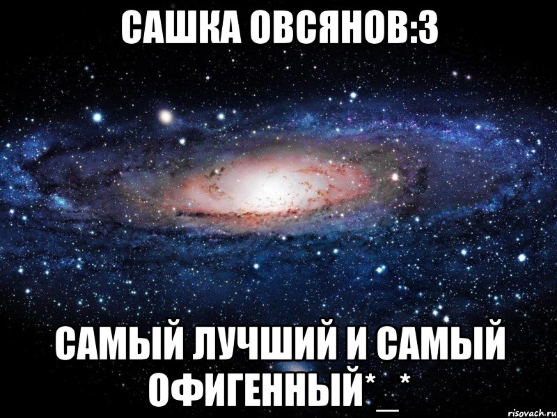 Сашка Овсянов:3 Самый лучший и самый офигенный*_*, Мем Вселенная