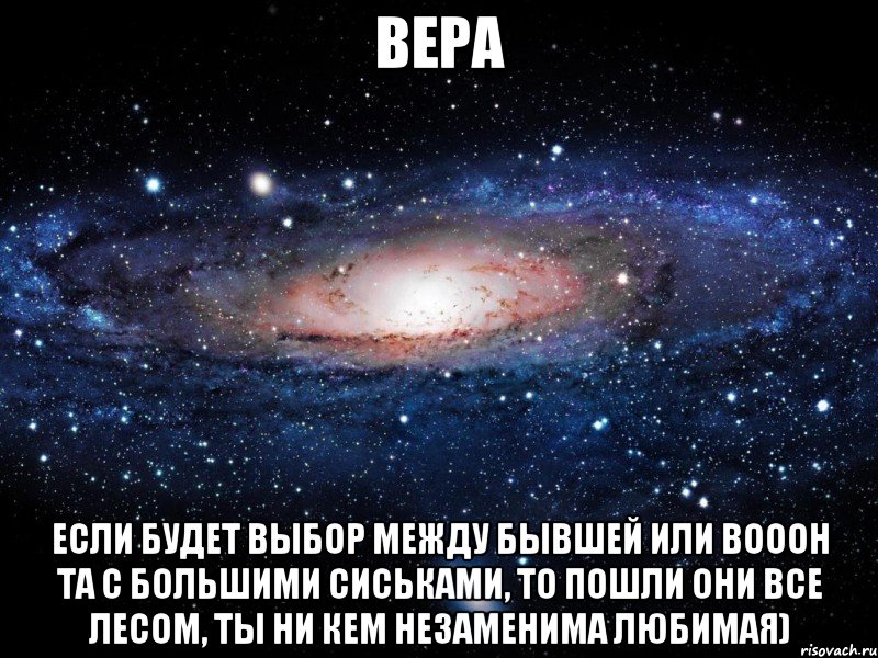 Вера Если будет выбор между бывшей или вооон та с большими сиськами, то пошли они все лесом, ты ни кем незаменима любимая), Мем Вселенная