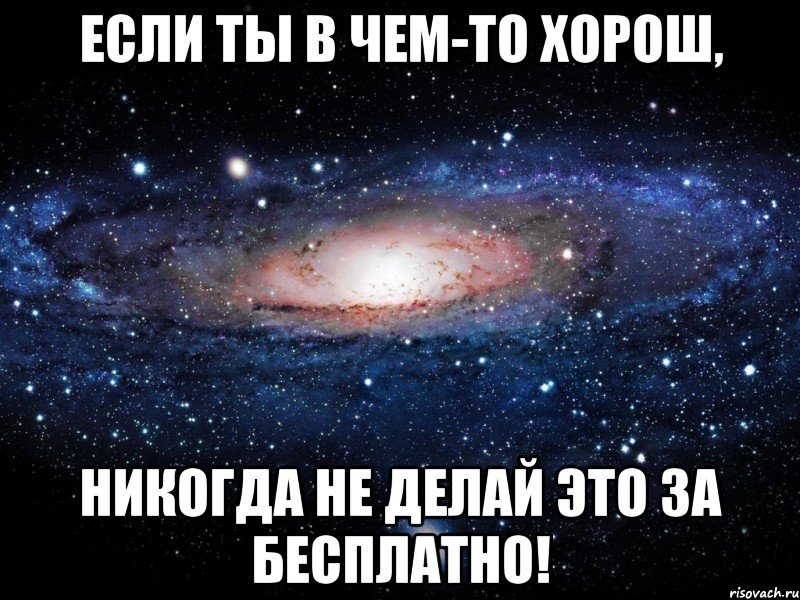 ЕСЛИ ТЫ В ЧЕМ-ТО ХОРОШ, НИКОГДА НЕ ДЕЛАЙ ЭТО ЗА БЕСПЛАТНО!, Мем Вселенная