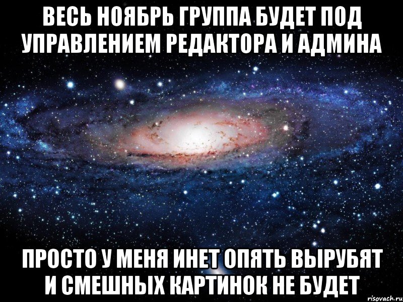 весь ноябрь группа будет под управлением редактора и админа просто у меня инет опять вырубят и смешных картинок не будет, Мем Вселенная