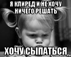 я КЛИРЕД и не хочу ничего решать хочу СЫПАТЬСЯ
