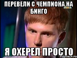 Перевели с чемпиона на бинго Я охерел просто, Мем Я охерел просто