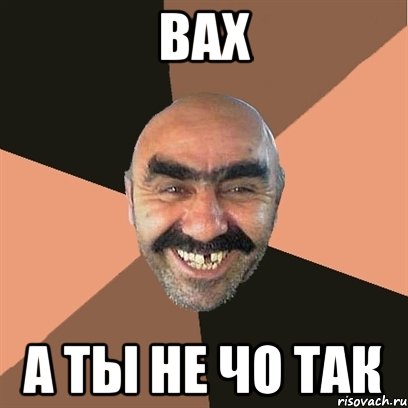 Вах А ты не чо так, Мем Я твой дом труба шатал