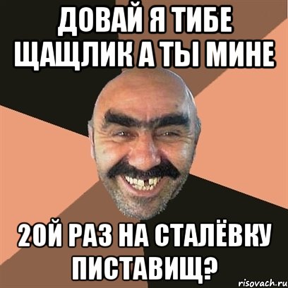 довай я тибе щащлик а ты мине 2ой раз на сталёвку пиставищ?, Мем Я твой дом труба шатал