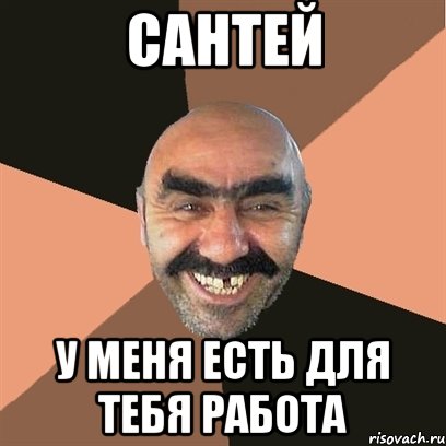 Сантей У меня есть для тебя работа, Мем Я твой дом труба шатал