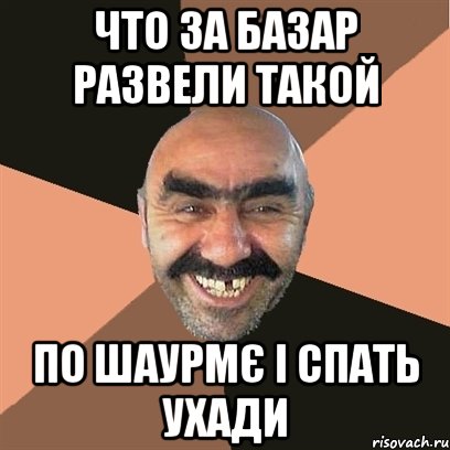 Что за базар развели такой по шаурмє і спать ухади