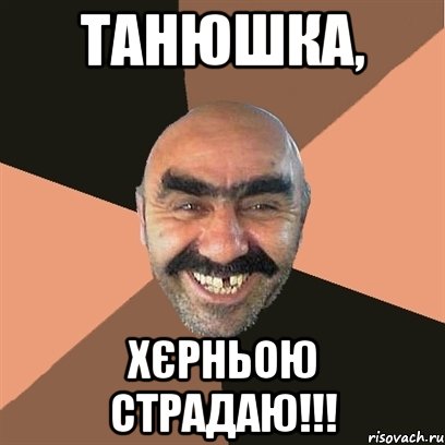 Танюшка, хєрньою страдаю!!!