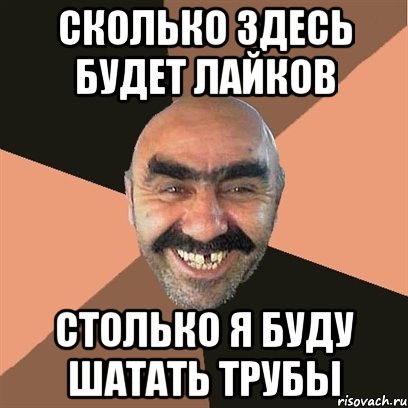 Сколько здесь будет лайков Столько я буду шатать трубы