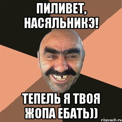 пиливет, насяльникэ! тепель я твоя жопа ебать))