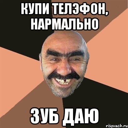 купи телэфон, нармально зуб даю