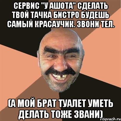 сервис "у Ашота" сделать твой тачка бистро Будешь самый красаучик. Звони тел. (а мой брат туалет уметь делать тоже звани)