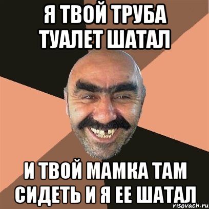 Я твой труба туалет шатал и твой мамка там сидеть и я ее шатал