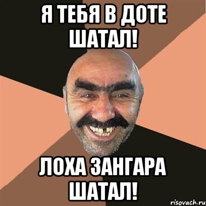 Я тебя в доте шатал! Лоха Зангара шатал!