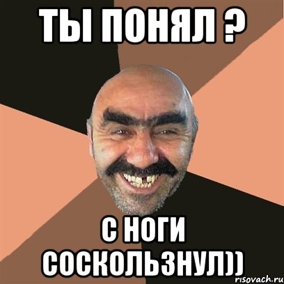 ты понял ? с ноги соскользнул))