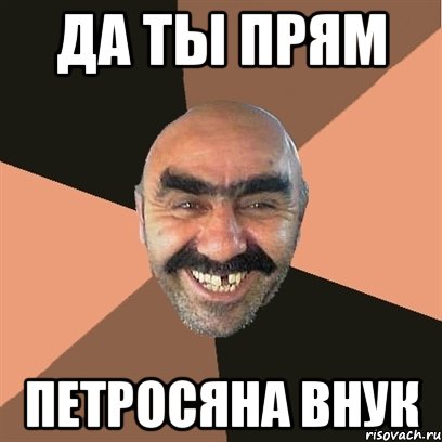 Да ты прям петросяна внук