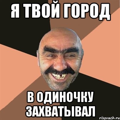 Я твой город в одиночку захватывал