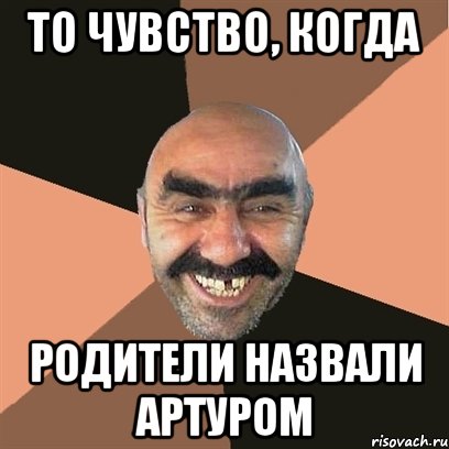 То чувство, когда Родители назвали Артуром