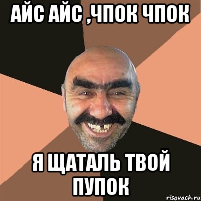 Айс айс ,чпок чпок Я щаталь твой пупок