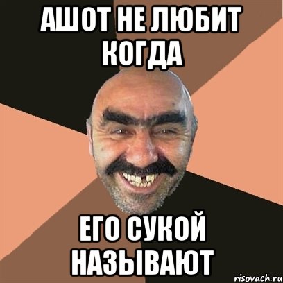 Ашот не любит когда Его сукой называют