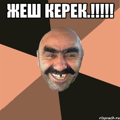 жеш керек.!!!!! 