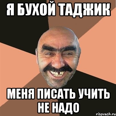 Я бухой таджик меня писать учить не надо
