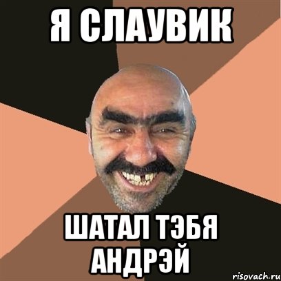 Я Слаувик Шатал тэбя Андрэй