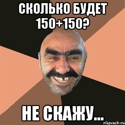 сколько будет 150+150? Не скажу..., Мем Я твой дом труба шатал