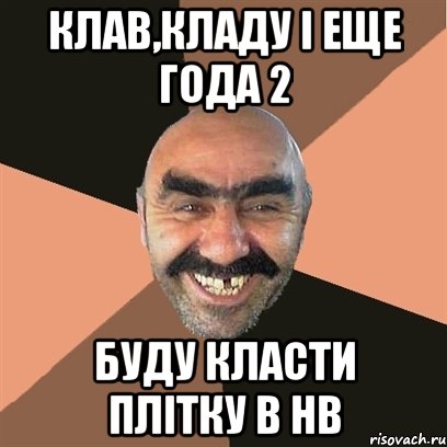 Клав,кладу і еще года 2 Буду класти плітку в НВ, Мем Я твой дом труба шатал