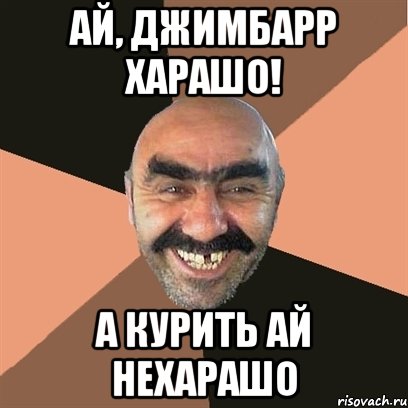 Ай, джимбарр харашо! А курить ай нехарашо, Мем Я твой дом труба шатал