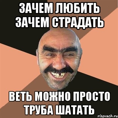 зачем любить зачем страдать веть можно просто труба шатать, Мем Я твой дом труба шатал