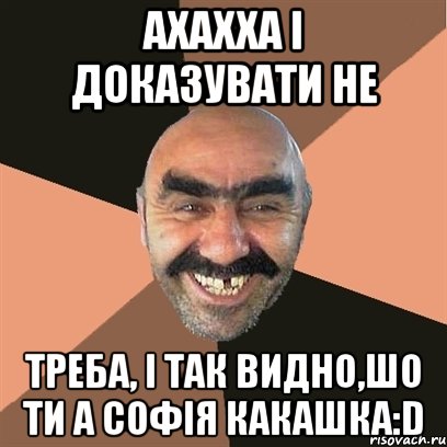 ахахха і доказувати не треба, і так видно,шо ти а Софія какашка:D, Мем Я твой дом труба шатал