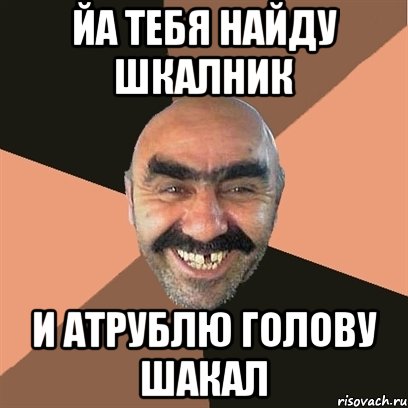 йа тебя найду шкалник и атрублю голову шакал, Мем Я твой дом труба шатал