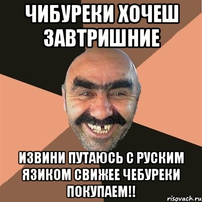 чибуреки хочеш завтришние извини путаюсь с руским язиком Свижее чебуреки покупаем!!, Мем Я твой дом труба шатал