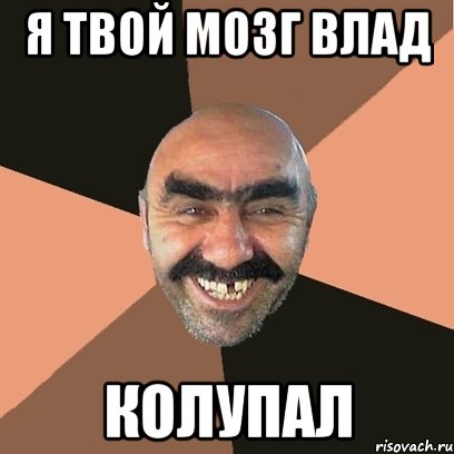 я твой мозг влад КОЛУПАЛ, Мем Я твой дом труба шатал