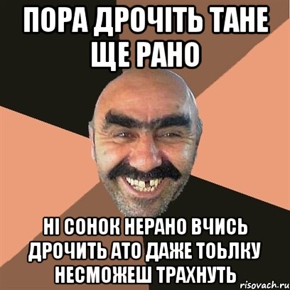 пора дрочіть тане ще рано ні сонок нерано вчись дрочить ато даже тоьлку несможеш ТРАХНУТЬ, Мем Я твой дом труба шатал