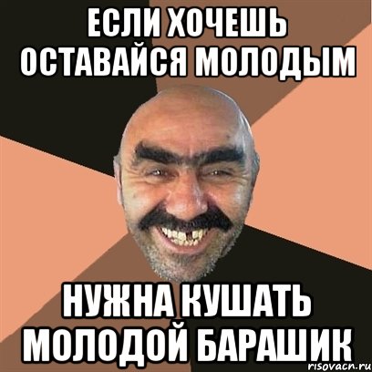 Если хочешь оставайся молодым Нужна кушать молодой барашик